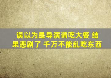 误以为是导演请吃大餐 结果悲剧了 千万不能乱吃东西